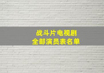 战斗片电视剧全部演员表名单