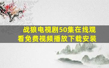 战狼电视剧50集在线观看免费视频播放下载安装