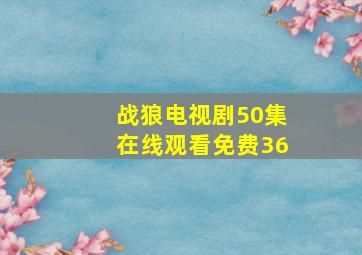 战狼电视剧50集在线观看免费36