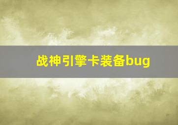 战神引擎卡装备bug