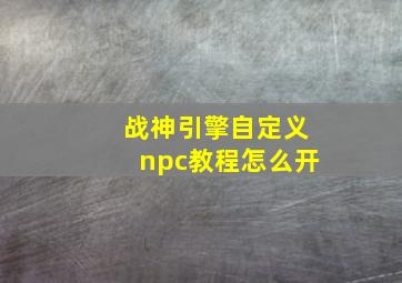 战神引擎自定义npc教程怎么开