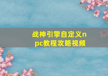 战神引擎自定义npc教程攻略视频