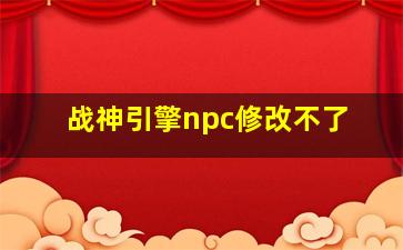 战神引擎npc修改不了