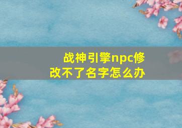 战神引擎npc修改不了名字怎么办