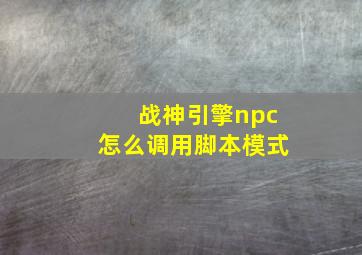 战神引擎npc怎么调用脚本模式