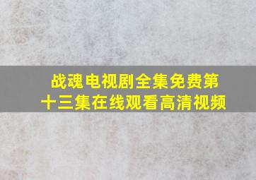 战魂电视剧全集免费第十三集在线观看高清视频