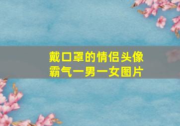 戴口罩的情侣头像霸气一男一女图片