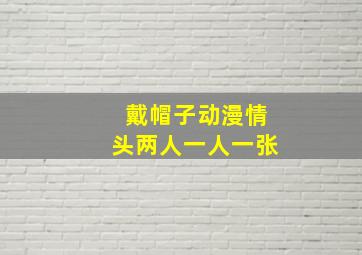 戴帽子动漫情头两人一人一张