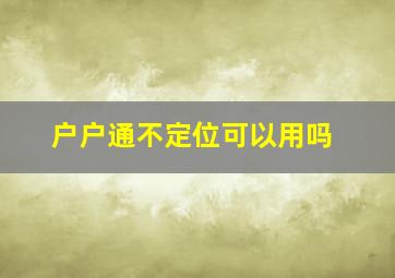 户户通不定位可以用吗