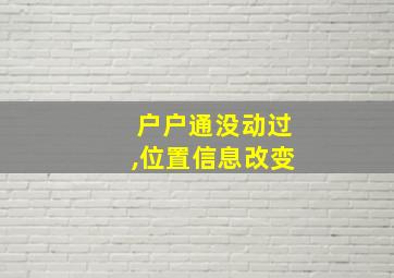 户户通没动过,位置信息改变