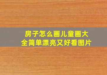 房子怎么画儿童画大全简单漂亮又好看图片