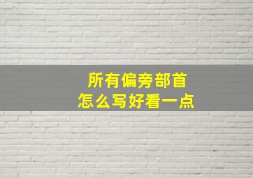 所有偏旁部首怎么写好看一点