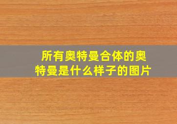 所有奥特曼合体的奥特曼是什么样子的图片