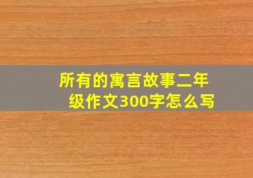 所有的寓言故事二年级作文300字怎么写