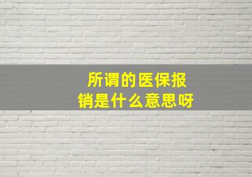 所谓的医保报销是什么意思呀