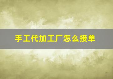 手工代加工厂怎么接单