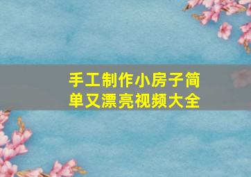 手工制作小房子简单又漂亮视频大全