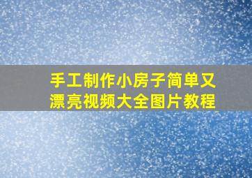 手工制作小房子简单又漂亮视频大全图片教程