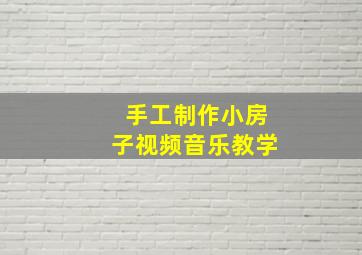 手工制作小房子视频音乐教学