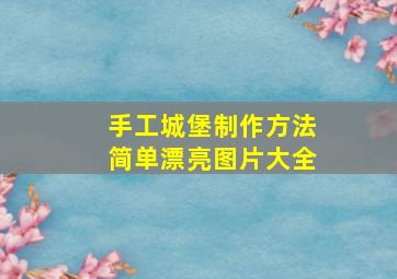 手工城堡制作方法简单漂亮图片大全