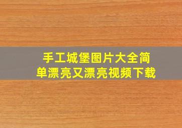 手工城堡图片大全简单漂亮又漂亮视频下载