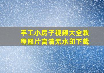 手工小房子视频大全教程图片高清无水印下载