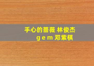 手心的蔷薇 林俊杰 g e m 邓紫棋