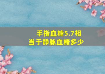 手指血糖5.7相当于静脉血糖多少