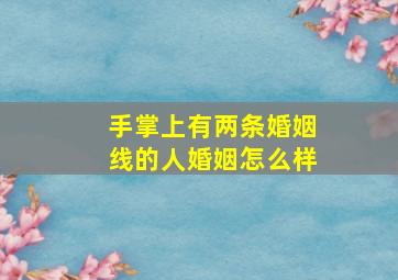 手掌上有两条婚姻线的人婚姻怎么样