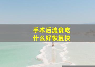 手术后流食吃什么好恢复快