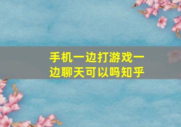 手机一边打游戏一边聊天可以吗知乎