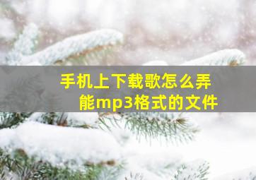 手机上下载歌怎么弄能mp3格式的文件