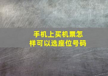 手机上买机票怎样可以选座位号码