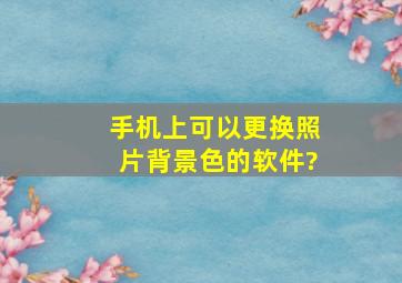 手机上可以更换照片背景色的软件?