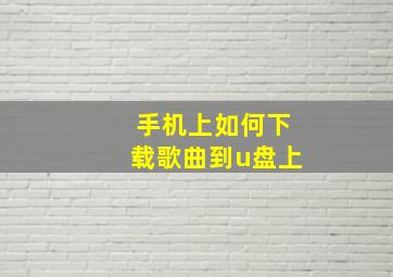 手机上如何下载歌曲到u盘上