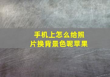 手机上怎么给照片换背景色呢苹果