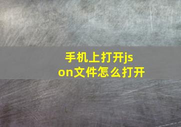 手机上打开json文件怎么打开