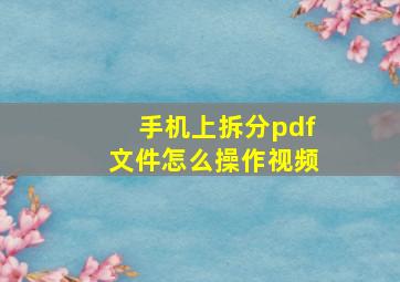 手机上拆分pdf文件怎么操作视频