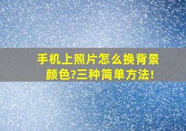 手机上照片怎么换背景颜色?三种简单方法!