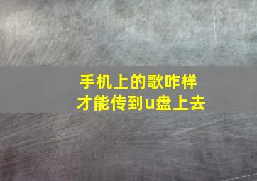 手机上的歌咋样才能传到u盘上去