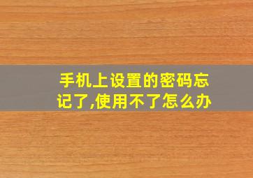 手机上设置的密码忘记了,使用不了怎么办