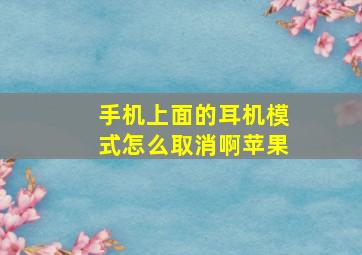 手机上面的耳机模式怎么取消啊苹果