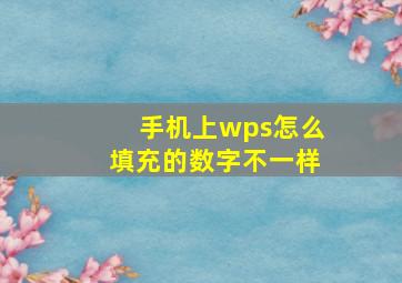 手机上wps怎么填充的数字不一样