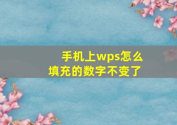 手机上wps怎么填充的数字不变了