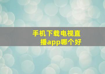 手机下载电视直播app哪个好