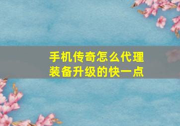 手机传奇怎么代理装备升级的快一点