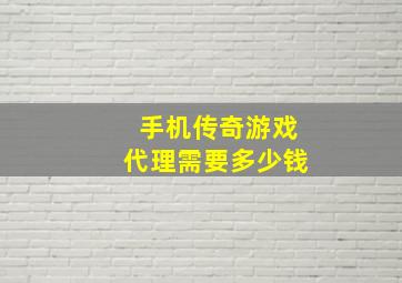 手机传奇游戏代理需要多少钱