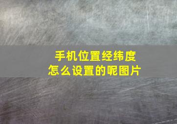 手机位置经纬度怎么设置的呢图片