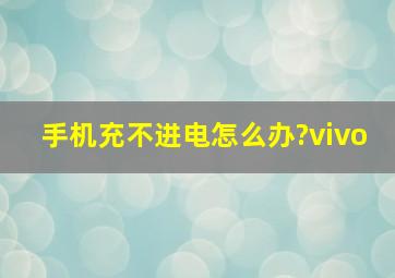 手机充不进电怎么办?vivo