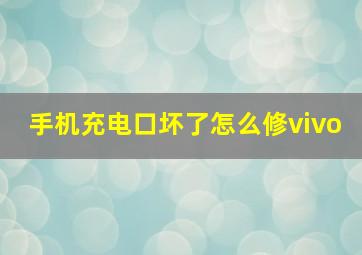 手机充电口坏了怎么修vivo